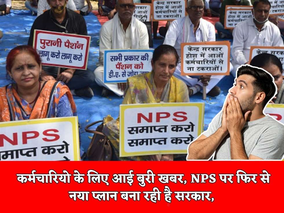 कर्मचारियो के लिए आई बुरी खबर, NPS पर फिर से नया प्लान बना रही है सरकार, 