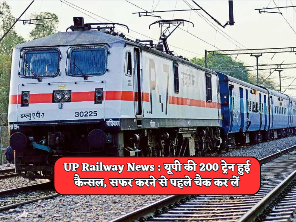 UP Railway News  यूपी की 200 ट्रेन हुई कैन्सल, सफर करने से पहले चैक कर लें 