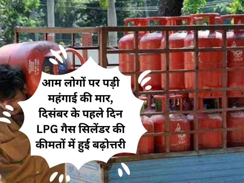 आम लोगों पर पड़ी महंगाई की मार, दिसंबर के पहले दिन LPG गैस सिलेंडर की कीमतों में हुई बढ़ोत्तरी