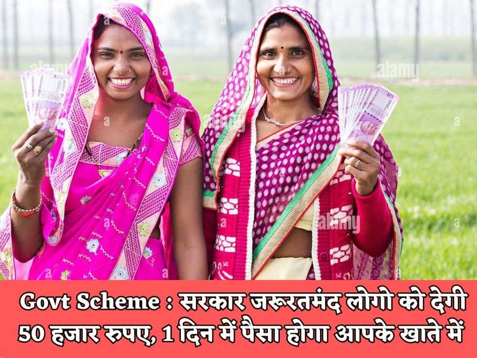 Govt Scheme : सरकार जरूरतमंद लोगो को देगी 50 हजार रुपए, 1 दिन में पैसा होगा आपके खाते में 