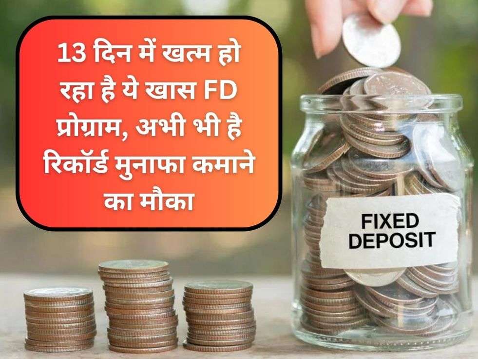 13 दिन में खत्म हो रहा है ये खास FD प्रोग्राम, अभी भी है रिकॉर्ड मुनाफा कमाने का मौका