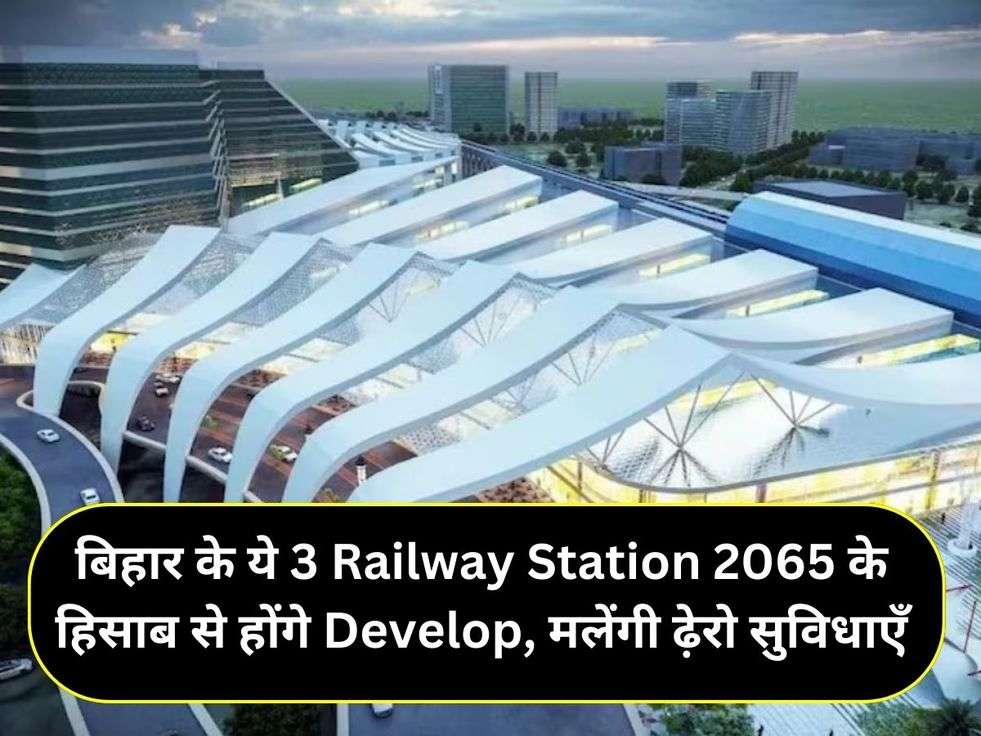 बिहार के ये 3 Railway Station 2065 के हिसाब से होंगे Develop, मलेंगी ढ़ेरो सुविधाएँ