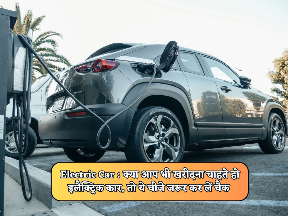 Electric Car : क्या आप भी खरीदना चाहते हो इलैक्ट्रिक कार, तो ये चीजे जरूर कर लें चैक 