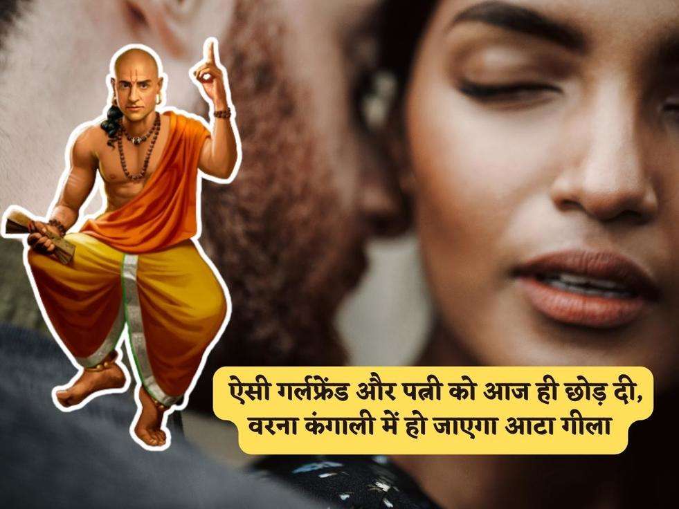 Chanakya Niti : ऐसी गर्लफ्रेंड और पत्नी को आज ही छोड़ दी, वरना कंगाली में हो जाएगा आटा गीला 