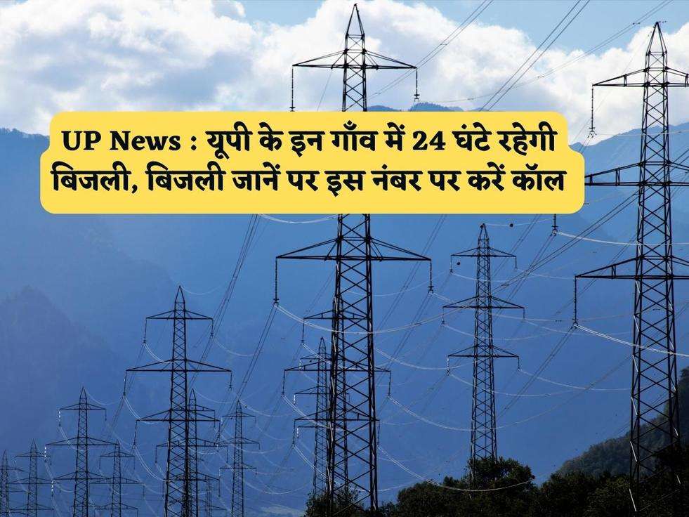 UP News : यूपी के इन गाँव में 24 घंटे रहेगी बिजली, बिजली जानें पर इस नंबर पर करें कॉल 