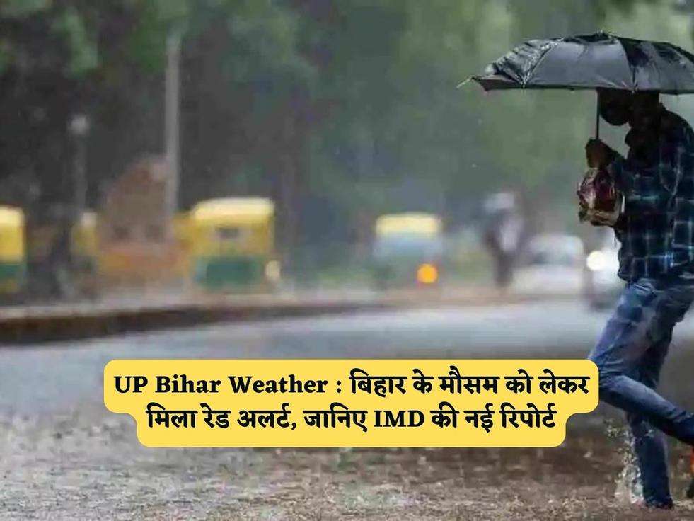 UP Bihar Weather : बिहार के मौसम को लेकर मिला रेड अलर्ट, जानिए IMD की नई रिपोर्ट