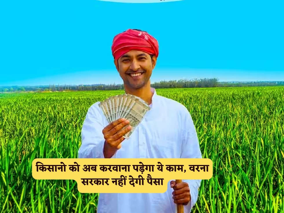 Kisan Scheme : किसानो को अब करवाना पड़ेगा ये काम, वरना सरकार नहीं देगी पैसा