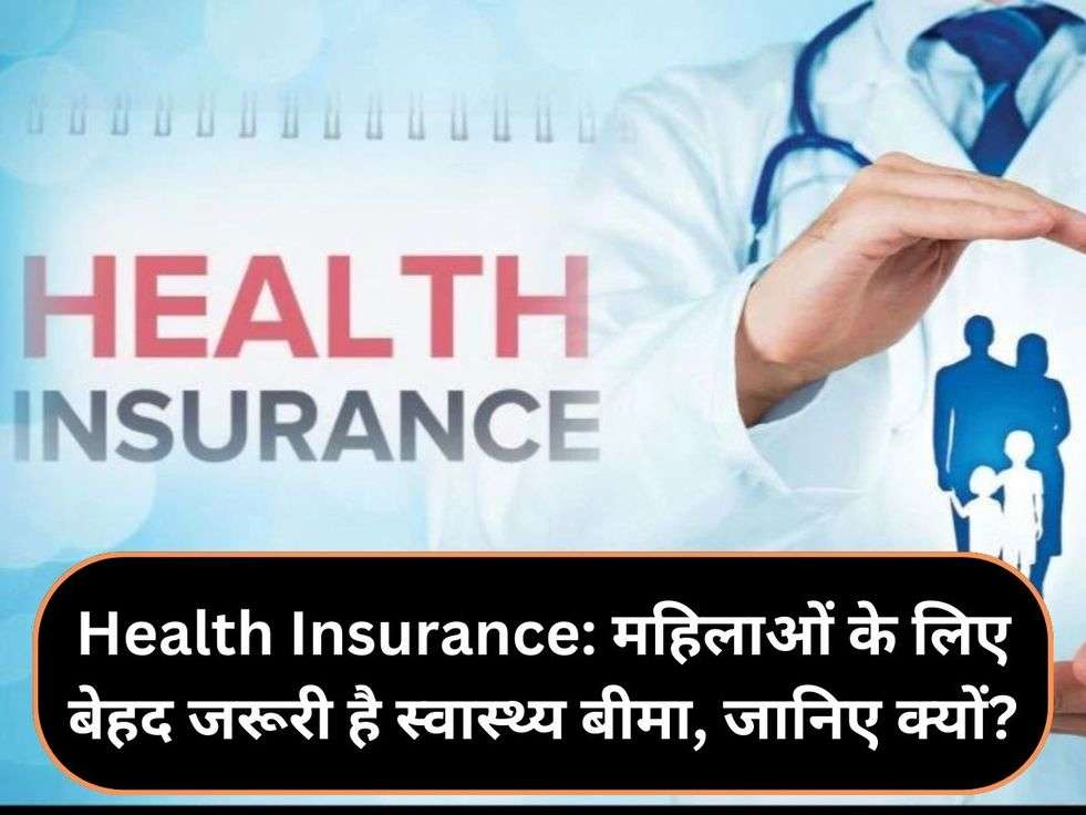 Health Insurance: महिलाओं के लिए बेहद जरूरी है स्वास्थ्य बीमा, जानिए क्यों?