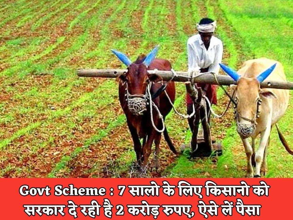 Govt Scheme : 7 सालो के लिए किसानो को सरकार दे रही है 2 करोड़ रुपए, ऐसे लें पैसा 