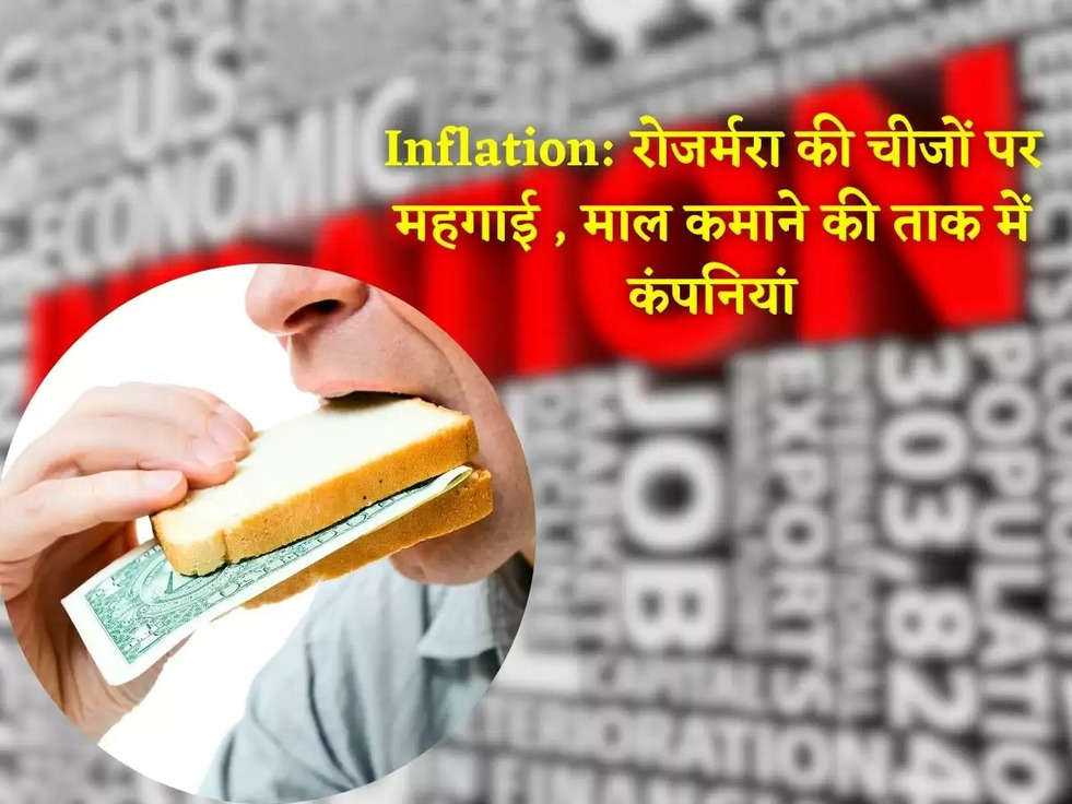 Inflation: रोजर्मरा की चीजों पर महगाई , माल कमाने की ताक में कंपनियां