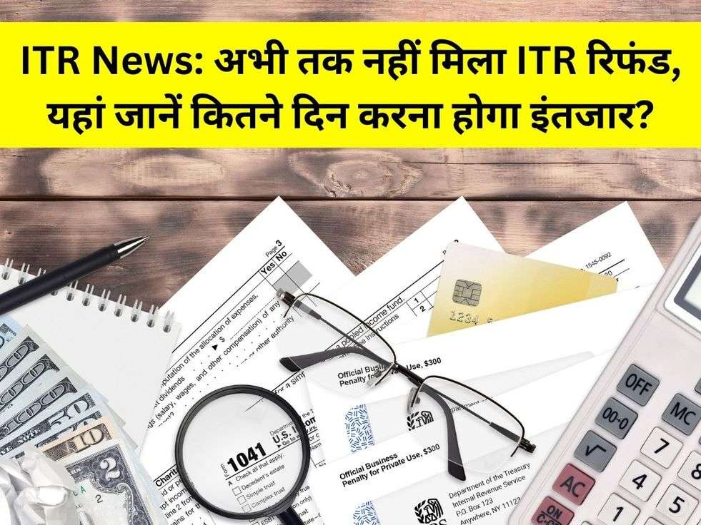 ITR News: अभी तक नहीं मिला ITR रिफंड, यहां जानें कितने दिन करना होगा इंतजार?