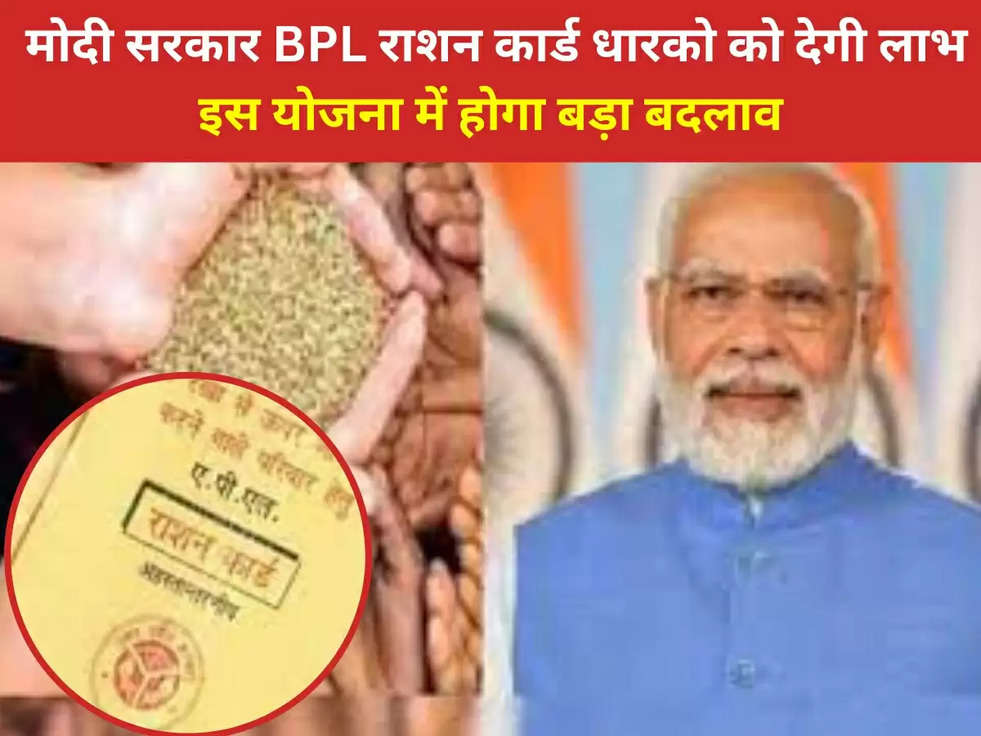 BPL Ration Card: मोदी सरकार BPL राशन कार्ड धारको को देगी लाभ, इस योजना में होगा बड़ा बदलाव, जाने पूरी डिटेल