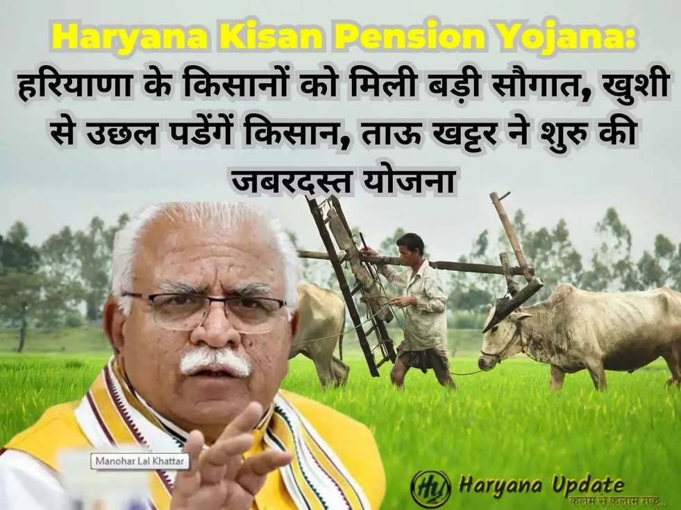 Haryana Kisan Pension Yojana: हरियाणा के किसानों को मिली बड़ी सौगात, खुशी से उछल पडेंगें किसान, ताऊ खट्टर ने शुरु की जबरदस्त योजना