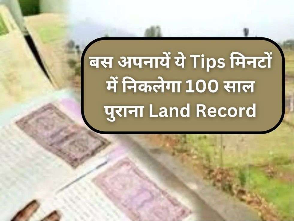 बस अपनायें ये Tips मिनटों में निकलेगा 100 साल पुराना Land Record