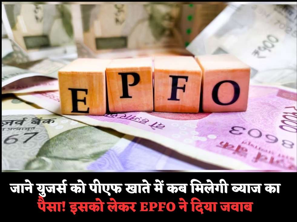 जाने युजर्स को पीएफ खाते में कब मिलेगी ब्‍याज का पैसा! इसको लेकर EPFO ने दिया जवाब