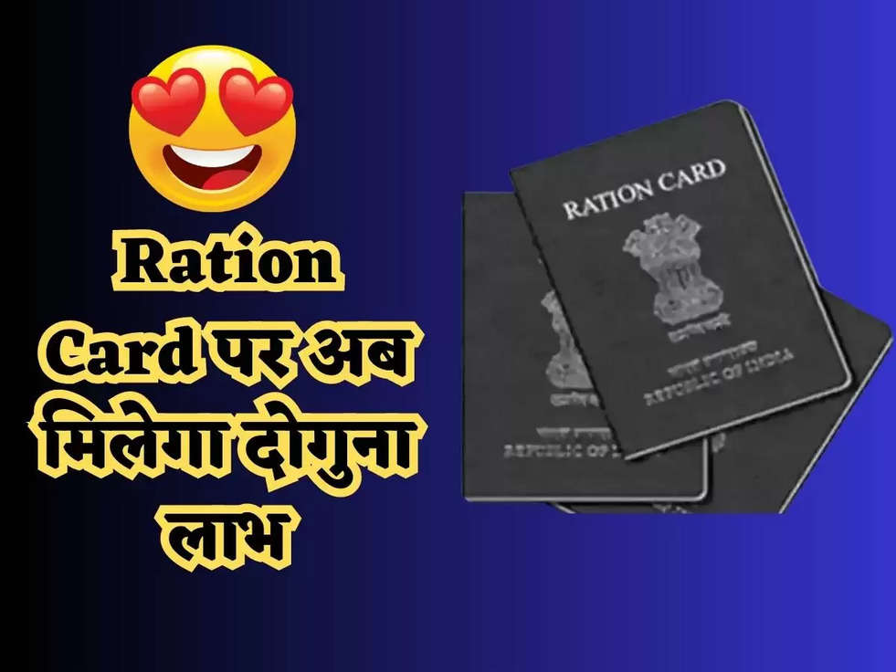 Ration Card पर अब मिलेगा दोगुना लाभ, सरकार ने राशन के नियमों में बड़ा बदलाव