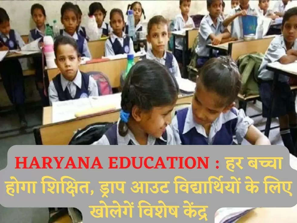 HARYANA EDUCATION : हर बच्चा होगा शिक्षित, ड्राप आउट विद्यार्थियों के लिए खोलेगें  विशेष केंद्र