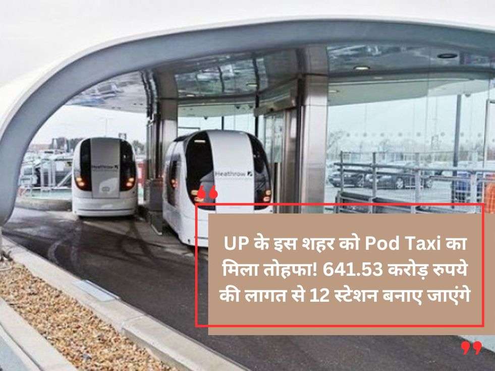 UP के इस शहर को Pod Taxi का मिला तोहफा! 641.53 करोड़ रुपये की लागत से 12 स्टेशन बनाए जाएंगे