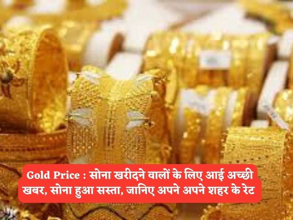 Gold Price : सोना खरीदने वालों के लिए आई अच्छी खबर, सोना हुआ सस्ता, जानिए अपने अपने शहर के रेट 