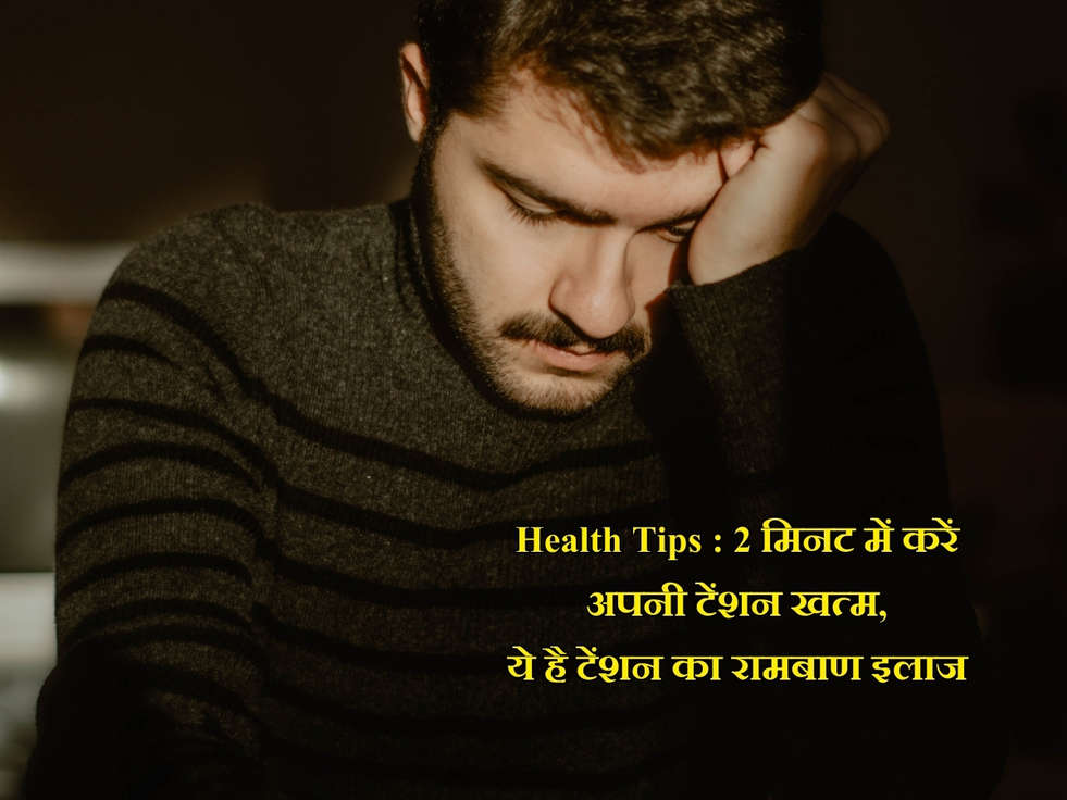 Health Tips : 2 मिनट में करें अपनी टेंशन खत्म, ये है टेंशन का रामबाण इलाज