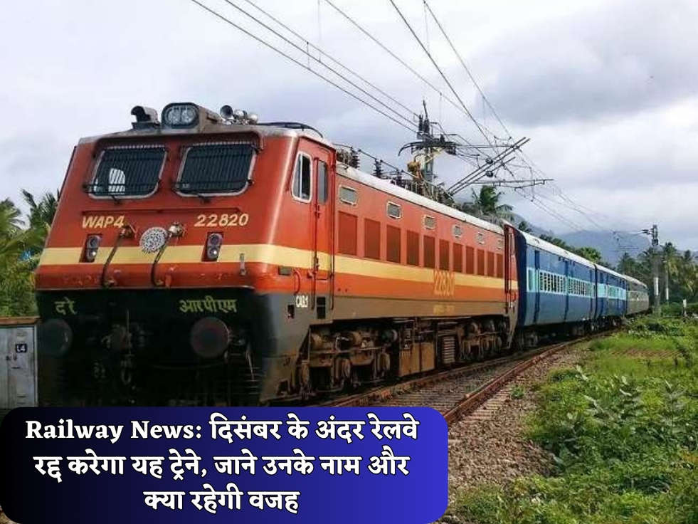 Railway News: दिसंबर के अंदर रेलवे रद्द करेगा यह ट्रेने, जाने उनके नाम और क्या रहेगी वजह