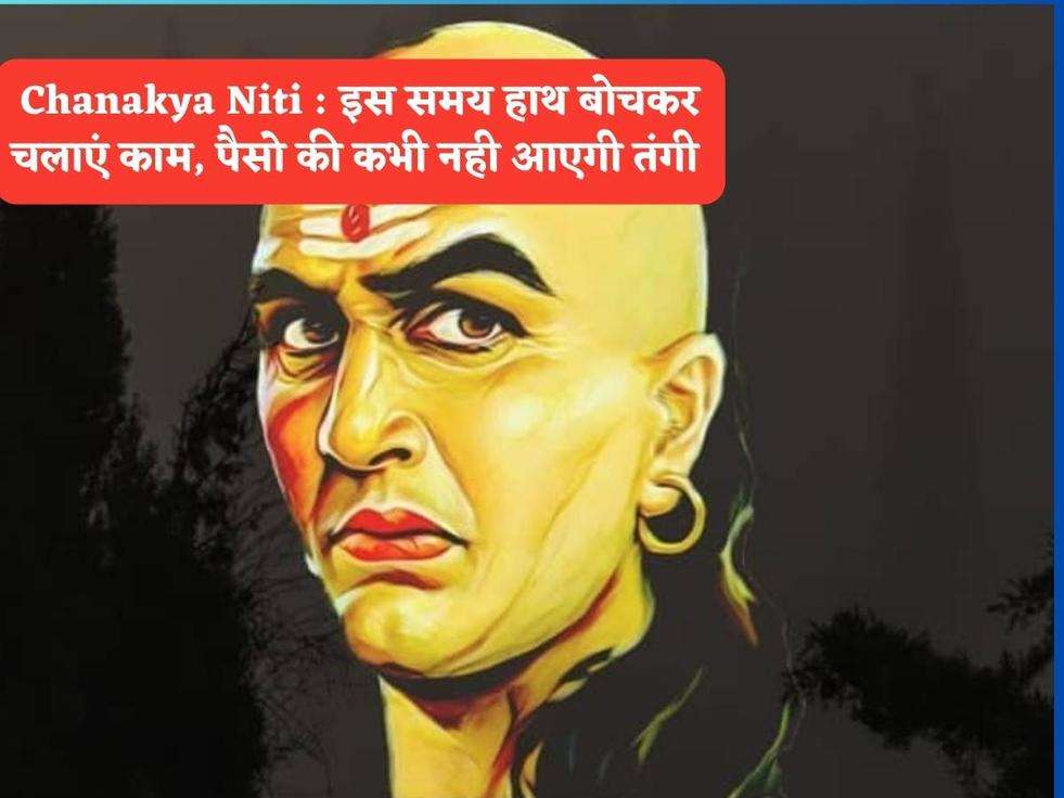 Chanakya Niti : इस समय हाथ बोचकर चलाएं काम, पैसो की कभी नही आएगी तंगी 