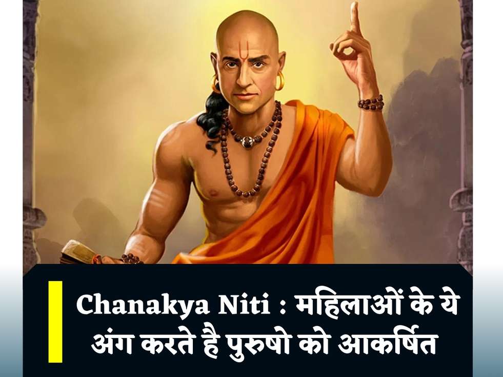 Chanakya Niti : महिलाओं के ये अंग करते है पुरुषो को आकर्षित 