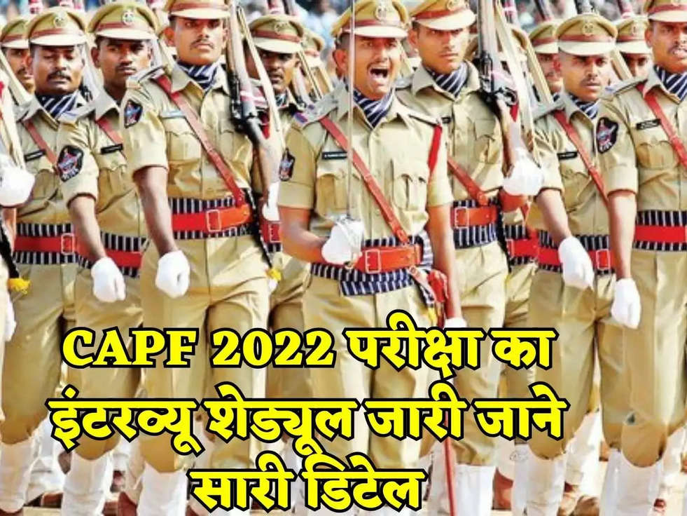 CAPF 2022 परीक्षा का इंटरव्यू शेड्यूल जारी जाने सारी डिटेल