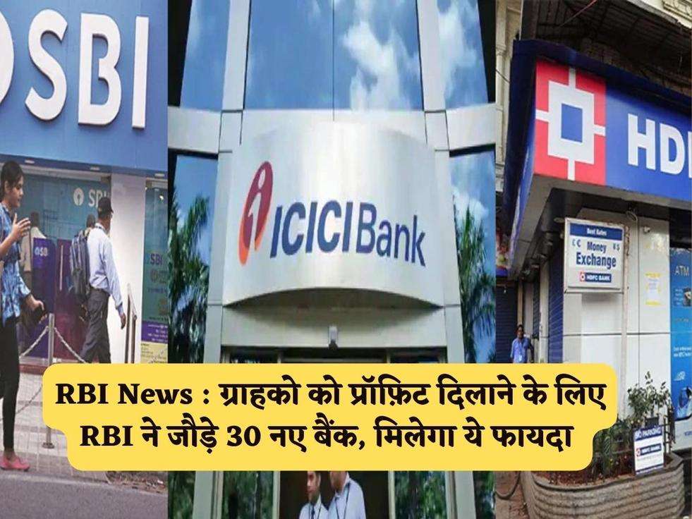 RBI News : ग्राहको को प्रॉफ़िट दिलाने के लिए RBI ने जौड़े 30 नए बैंक, मिलेगा ये फायदा 