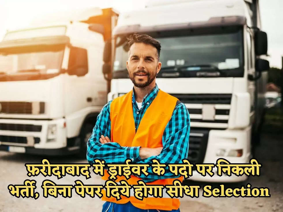 Faridabad Jobs : फ़रीदाबाद में ड्राईवर के पदो पर निकली भर्ती, बिना पेपर दिये होगा सीधा Selection 