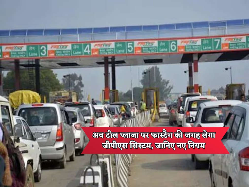 Toll Plaza New Rules : अब टोल प्लाजा पर फास्टैग की जगह लेगा जीपीएस सिस्टम, जानिए नए नियम 