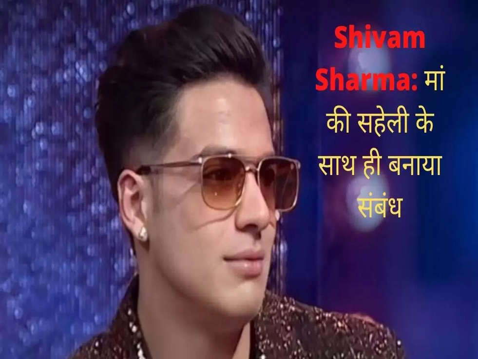 Shivam Sharma revealed: मां की सहेली के साथ ही बनाया संबंध. भारत के मशहूर एक्टर ने खुद किया खुलासा