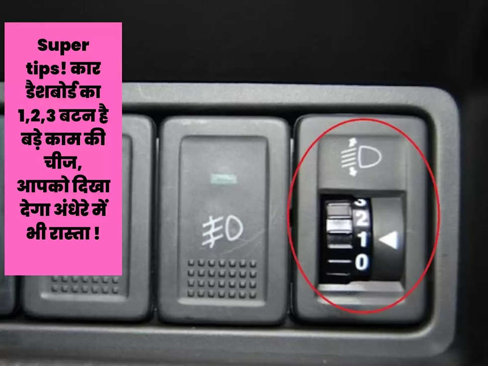 Super tips! कार डैशबोर्ड का 1,2,3 बटन है बड़े काम की चीज, आपको दिखा देगा अंधेरे में भी रास्ता !