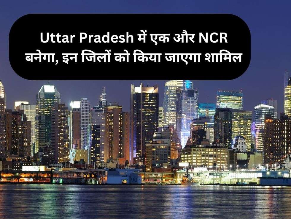 Uttar Pradesh में एक और NCR बनेगा, इन जिलों को किया जाएगा शामिल