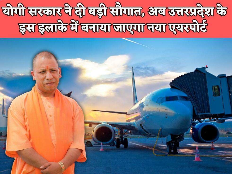 UP New Airport : योगी सरकार ने दी बड़ी सौगात, अब उत्तरप्रदेश के इस इलाके में बनाया जाएगा नया एयरपोर्ट 