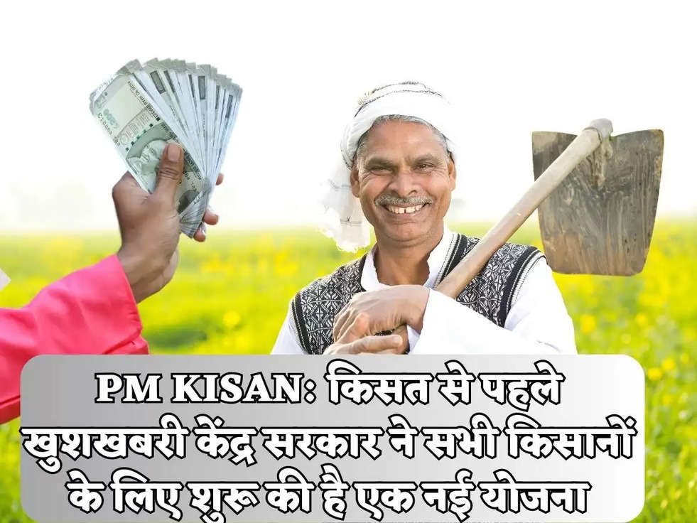 PM KISAN: किसत से पहले खुशखबरी केंद्र सरकार ने सभी किसानों के लिए शुरू की है एक नई योजना