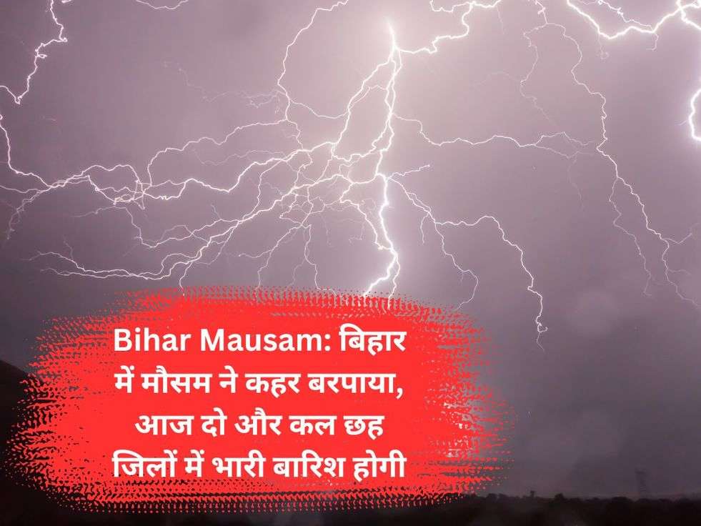 Bihar Mausam: बिहार में मौसम ने कहर बरपाया, आज दो और कल छह जिलों में भारी बारिश होगी