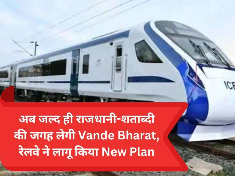 अब जल्द ही राजधानी-शताब्दी की जगह लेगी Vande Bharat, रेलवे ने लागू किया New Plan