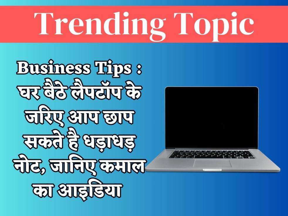 Business Tips : घर बैठे लैपटॉप के जरिए आप छाप सकते है धड़ाधड़ नोट, जानिए कमाल का आइडिया 