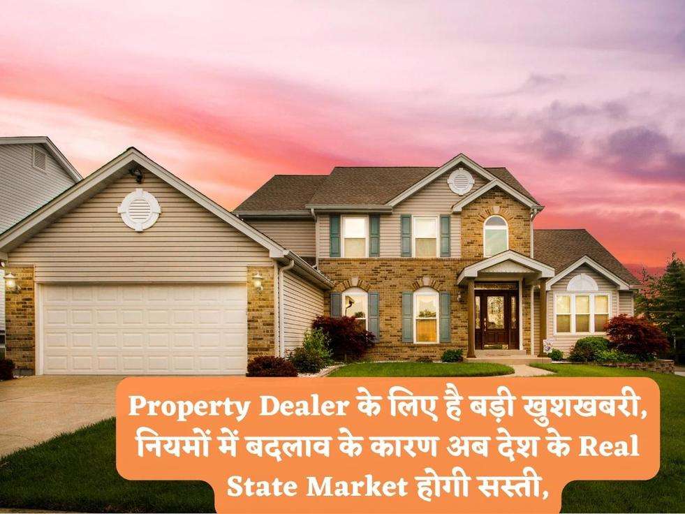 Property Dealer के लिए है बड़ी खुशखबरी, नियमों में बदलाव के कारण अब देश के Real State Market होगी सस्ती,