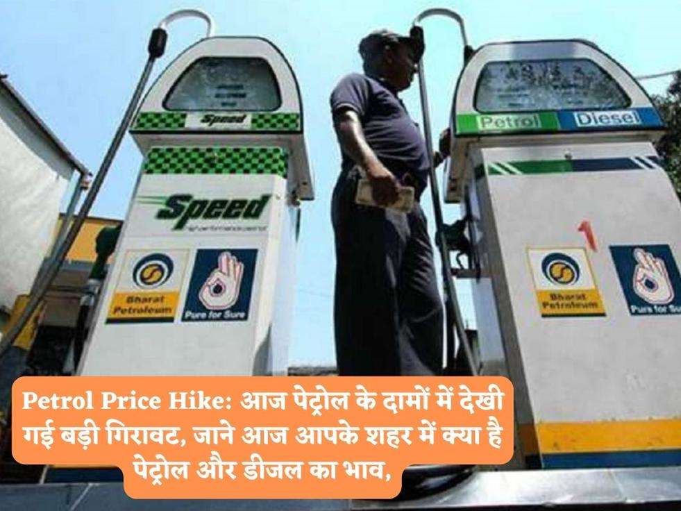 Petrol Price Hike: आज पेट्रोल के दामों में देखी गई बड़ी गिरावट, जाने आज आपके शहर में क्या है पेट्रोल और डीजल का भाव,