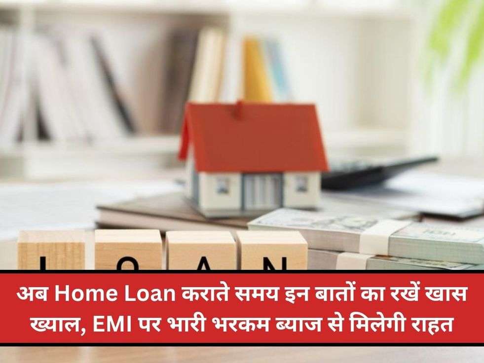 अब Home Loan कराते समय इन बातों का रखें खास ख्याल, EMI पर भारी भरकम ब्याज से मिलेगी राहत