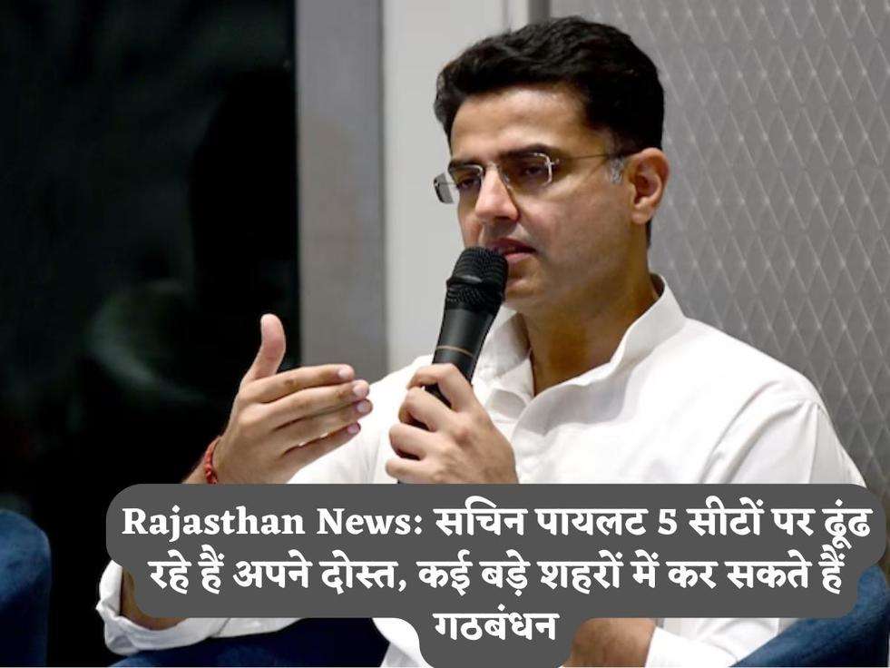 Rajasthan News: सचिन पायलट 5 सीटों पर ढूंढ रहे हैं अपने दोस्त, कई बड़े शहरों में कर सकते हैं गठबंधन