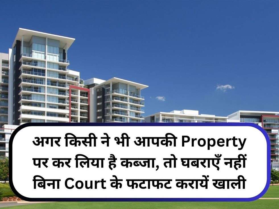 अगर किसी ने भी आपकी Property पर कर लिया है कब्जा, तो घबराएँ नहीं बिना Court के फटाफट करायें खाली