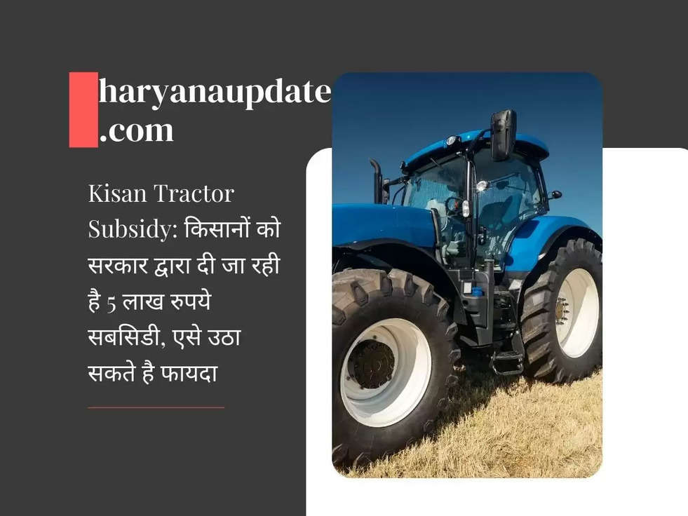 Kisan Tractor Subsidy: किसानों को सरकार द्वारा दी जा रही है 5 लाख रुपये सबसिडी, एसे उठा सकते है फायदा 