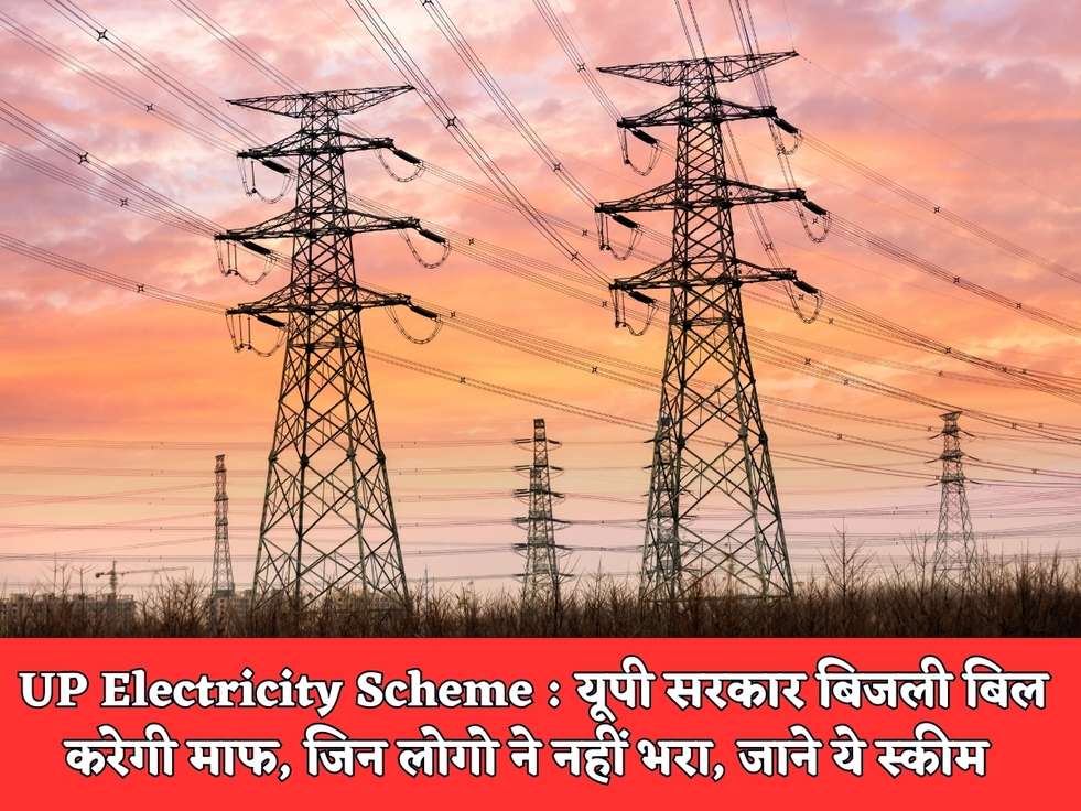 UP Electricity Scheme : यूपी सरकार बिजली बिल करेगी माफ, जिन लोगो ने नहीं भरा, जाने ये स्कीम 