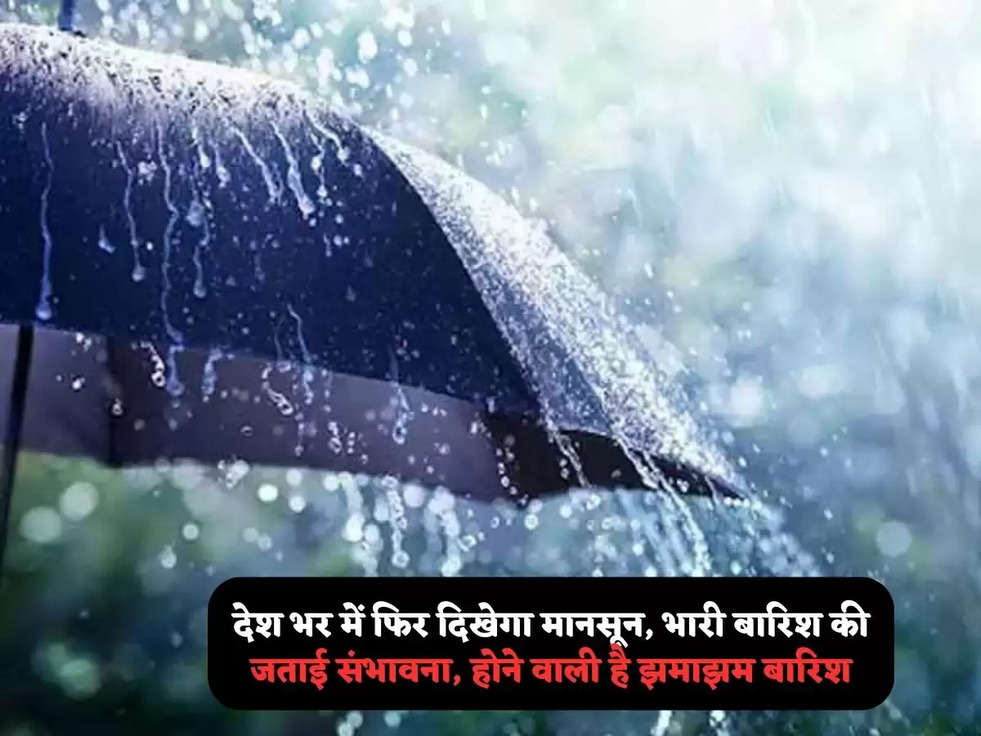 देश भर में फिर दिखेगा मानसून, भारी बारिश की जताई संभावना, होने वाली है झमाझम बारिश