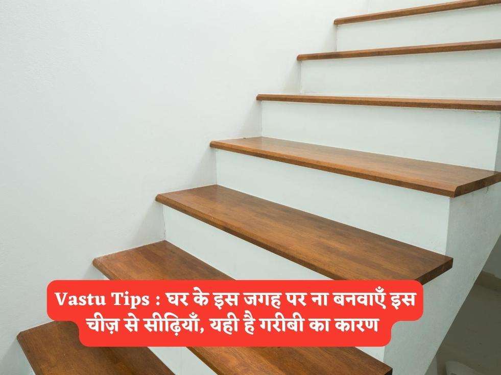 Vastu Tips : घर के इस जगह पर ना बनवाएँ इस चीज़ से सीढ़ियाँ, यही है गरीबी का कारण 