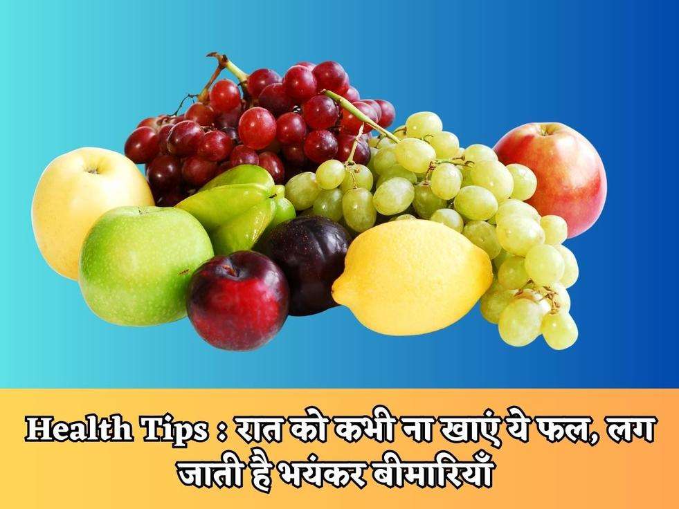 Health Tips : रात को कभी ना खाएं ये फल, लग जाती है भयंकर बीमारियाँ 