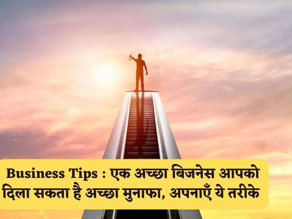 Business Tips : एक अच्छा बिजनेस आपको दिला सकता है अच्छा मुनाफा, अपनाएँ ये तरीके 